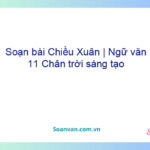 Soạn bài Chiều Xuân | Ngữ văn 11 Chân trời sáng tạo