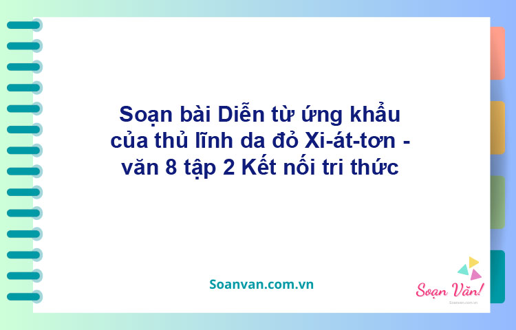 Soạn bài Diễn từ ứng khẩu của thủ lĩnh da đỏ Xi-át-tơn | Kết nối tri thức Ngữ văn 8