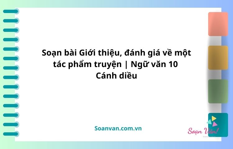 soạn bài giới thiệu, đánh giá về một tác phẩm truyện ngữ văn 10 cánh diều