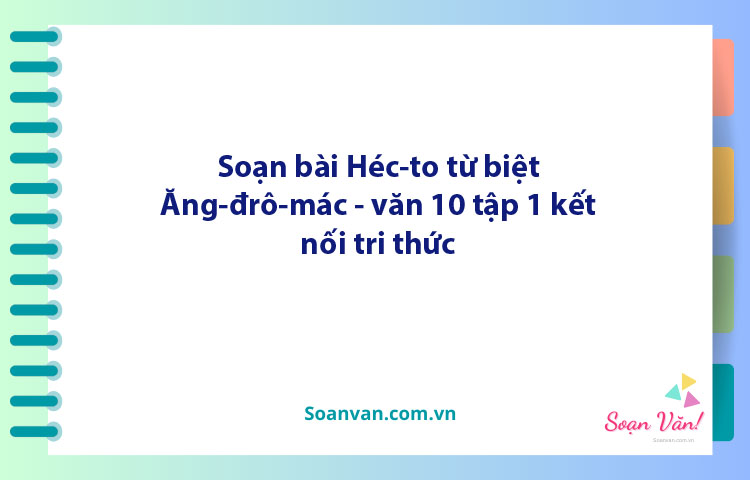 Soạn bài Héc-to từ biệt Ăng-đrô-mác | Ngữ văn 10 Kết nối tri thức