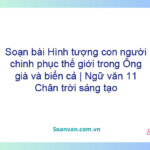 Soạn bài Hình tượng con người chinh phục thế giới trong Ông già và biển cả | Ngữ văn 11 Chân trời sáng tạo