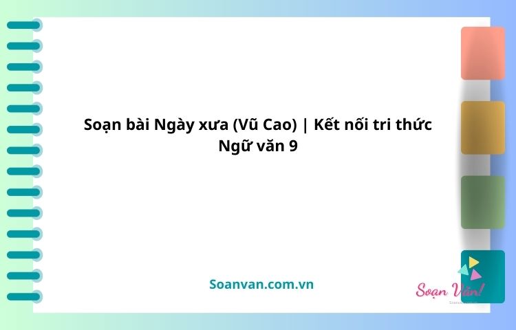 soạn bài ngày xưa (vũ cao) kết nối tri thức ngữ văn 9