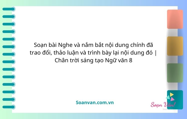 soạn bài nghe và nắm bắt nội dung chính đã trao đổi, thảo luận và trình bày lại nội dung đó chân trời sáng tạo ngữ văn 8