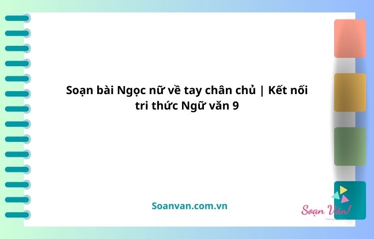 soạn bài ngọc nữ về tay chân chủ kết nối tri thức ngữ văn 9