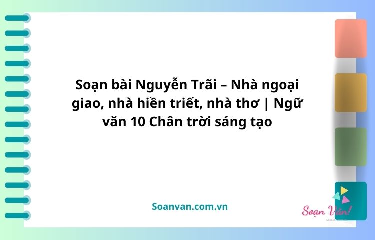 soạn bài nguyễn trãi – nhà ngoại giao, nhà hiền triết, nhà thơ văn 10 chân trời sáng tạo