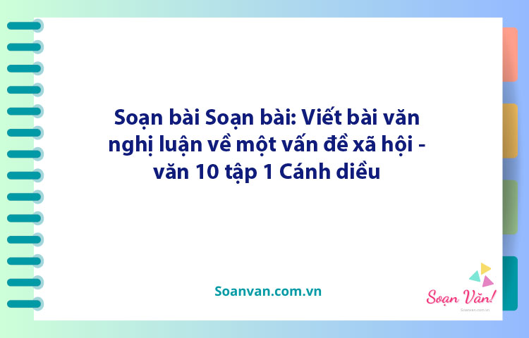 Soạn bài Viết bài văn nghị luận về một vấn đề xã hội | Ngữ văn 10 Cánh diều