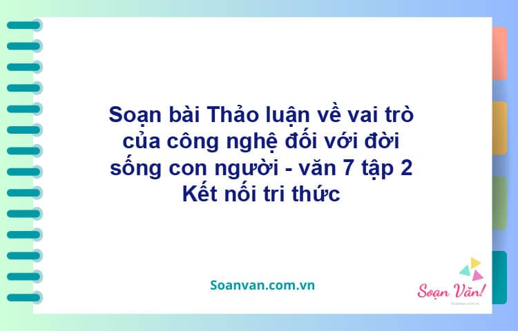 Soạn bài Thảo luận về vai trò của công nghệ với đời sống con người | Kết nối tri thức Ngữ văn 7