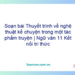 Soạn bài Thuyết trình về nghệ thuật kể chuyện trong một tác phẩm truyện | Ngữ văn 11 Kết nối tri thức