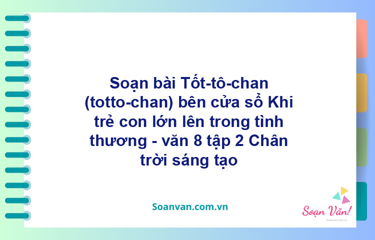 Soạn bài Tốt-Tô-Chan (totto – chan) bên cửa sổ: Khi trẻ con lớn lên trong tình thương | Chân trời sáng tạo Ngữ văn 8