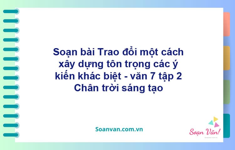 Soạn bài Trao đổi một cách xây dựng, tôn trọng các ý kiến khác biệt | Chân trời sáng tạo Ngữ văn 7