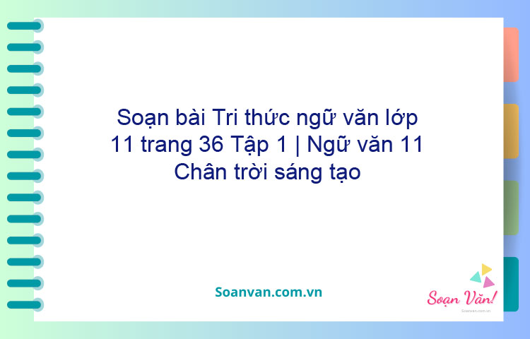 Soạn bài Tri thức ngữ văn lớp 11 trang 36 Tập 1 | Ngữ văn 11 Chân trời sáng tạo