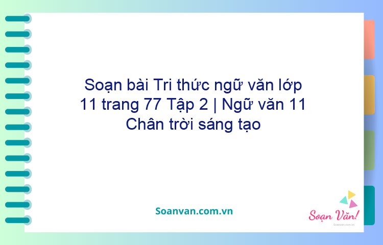 Soạn bài Tri thức ngữ văn lớp 11 trang 77 Tập 2 | Ngữ văn 11 Chân trời sáng tạo