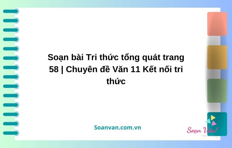 soạn bài tri thức tổng quát trang 58 chuyên đề văn 11 kết nối tri thức