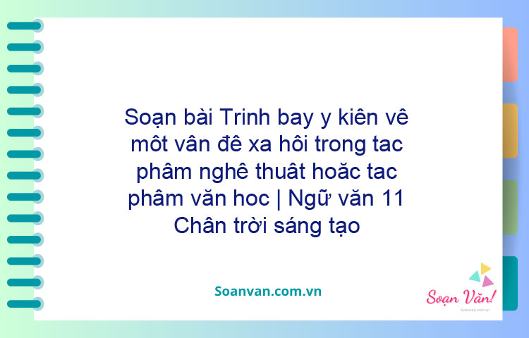 Soạn bài Trình bày ý kiến về một vấn đề xã hội trong tác phẩm nghệ thuật hoặc tác phẩm văn học | Ngữ văn 11 Chân trời sáng tạo