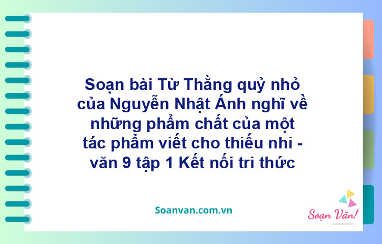 Soạn bài Từ Thằng quỷ nhỏ của Nguyễn Nhật Ánh nghĩ về những phẩm chất của một tác phẩm viết cho thiếu nhi | Kết nối tri thức Ngữ văn 9