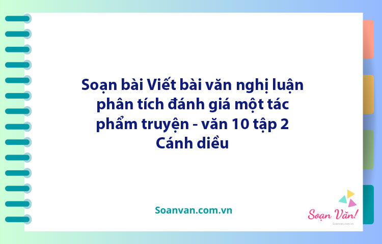 Soạn bài Viết bài văn nghị luận phân tích, đánh giá một tác phẩm truyện | Ngữ văn 10 Cánh diều