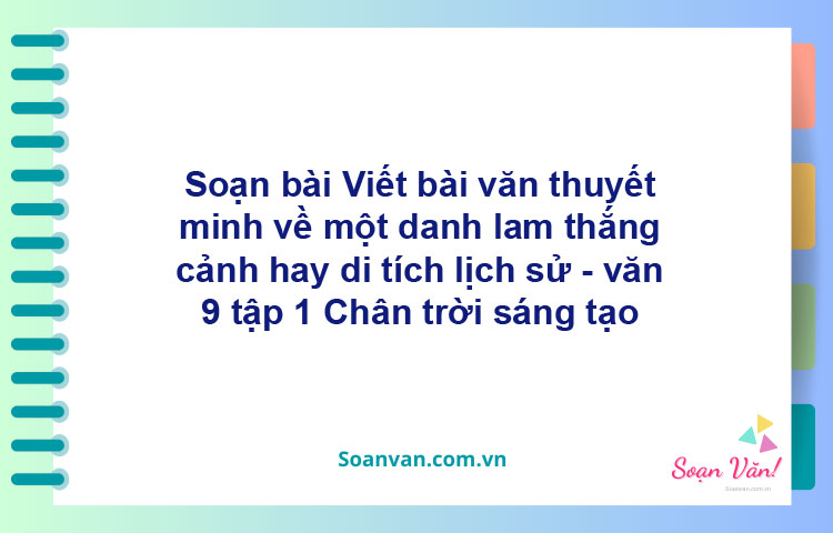 Soạn bài Viết bài văn thuyết minh về một danh lam thắng cảnh hay di tích lịch sử | Chân trời sáng tạo Ngữ văn 9