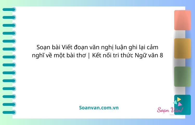 soạn bài viết đoạn văn nghị luận ghi lại cảm nghĩ về một bài thơ kết nối tri thức ngữ văn 8