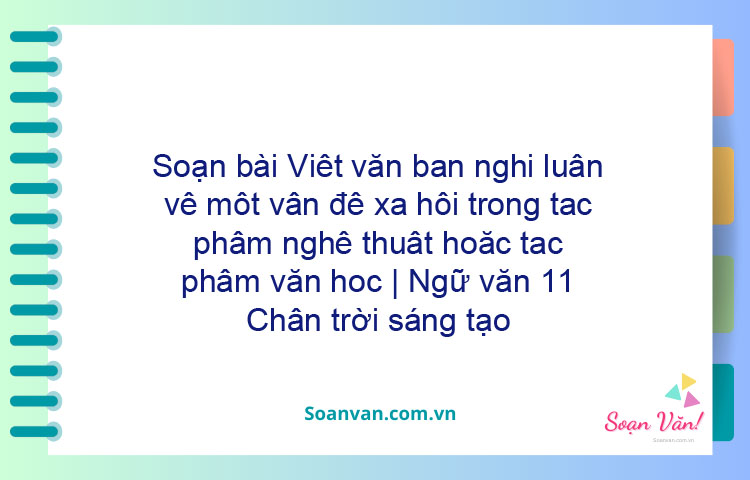 Soạn bài Viết văn bản nghị luận về một vấn đề xã hội trong tác phẩm nghệ thuật hoặc tác phẩm văn học | Ngữ văn 11 Chân trời sáng tạo