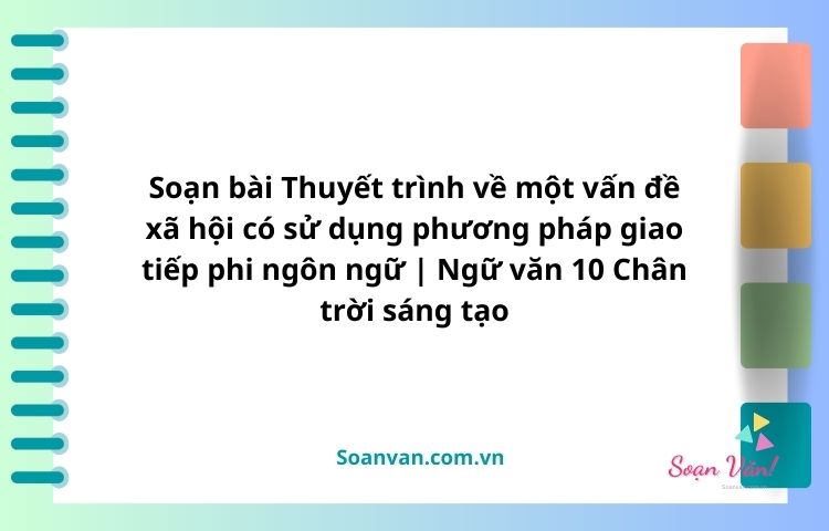 thuyết trình về một vấn đề xã hội có sử dụng phương pháp giao tiếp phi ngôn ngữ văn 10 chân trời sáng tạo