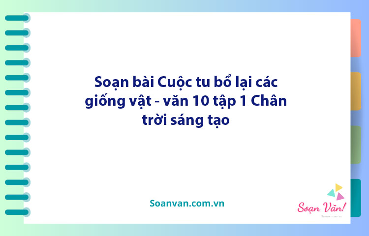 Soạn bài Cuộc tu bổ lại các giống vật | Ngữ văn 10 Chân trời sáng tạo