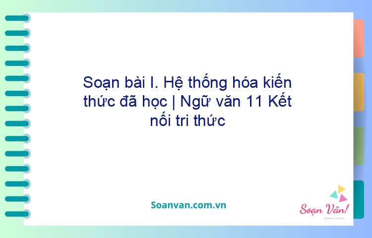 Soạn bài I. Hệ thống hóa kiến thức đã học | Ngữ văn 11 Kết nối tri thức