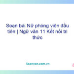 Soạn bài Nữ phóng viên đầu tiên | Ngữ văn 11 Kết nối tri thức