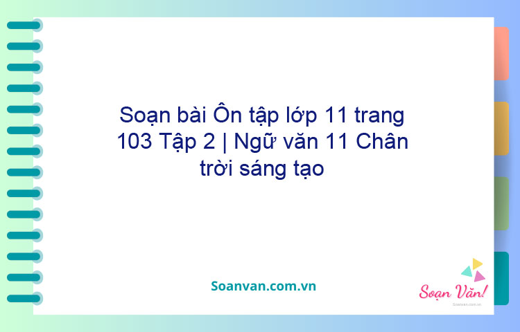 Soạn bài Ôn tập lớp 11 trang 103 Tập 2 | Ngữ văn 11 Chân trời sáng tạo