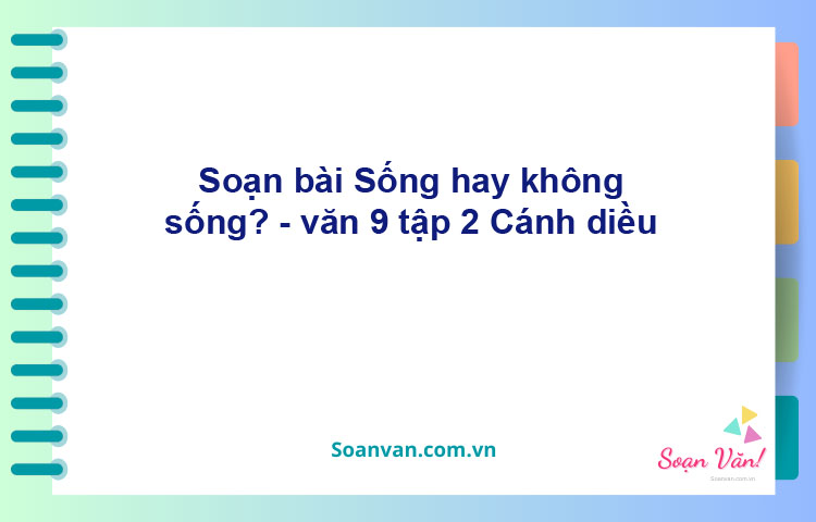 Soạn bài Sống, hay không sống | Cánh diều Ngữ văn 9