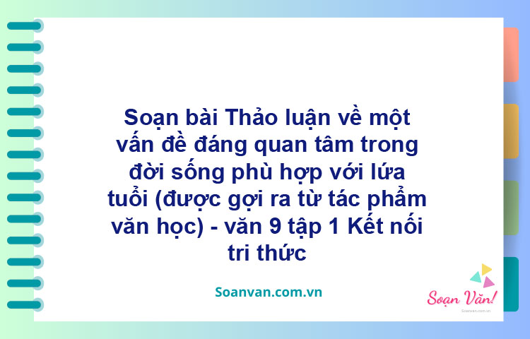 Soạn bài Thảo luận về một vấn đề đáng quan tâm trong đời sống phù hợp với lứa tuổi (được gợi ra từ tác phẩm văn học) | Kết nối tri thức Ngữ văn 9