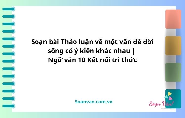 soạn bài thảo luận về một vấn đề đời sống có ý kiến khác nhau ngữ văn 10 kết nối tri thức