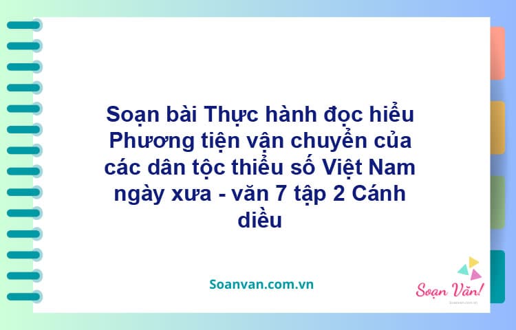 Soạn bài Phương tiện vận chuyển của các dân tộc thiểu số Việt Nam | Cánh diều Ngữ văn 7