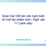 Soạn bài Viết bài văn nghị luận về một tác phẩm kịch | Ngữ văn 11 Cánh diều