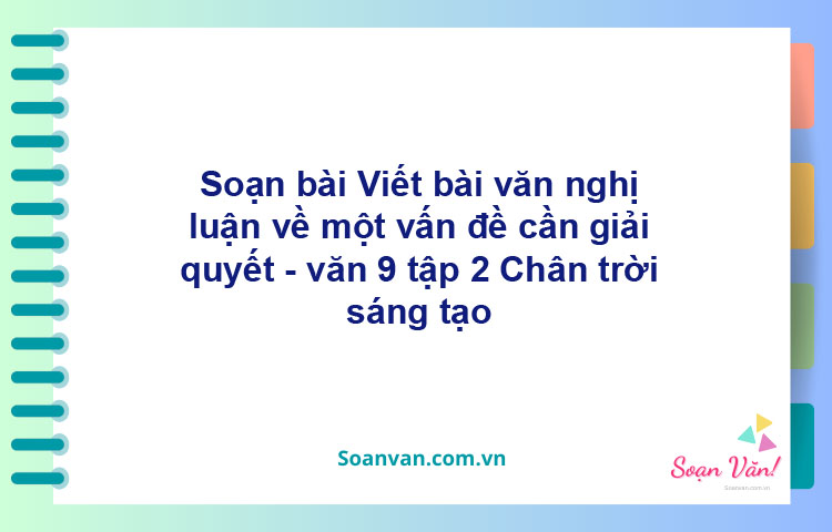 Soạn bài Viết bài văn nghị luận về một vấn đề cần giải quyết | Chân trời sáng tạo Ngữ văn 9