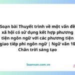 thuyết trình về một vấn đề xã hội có sử dụng kết hợp phương tiện ngôn ngữ với các phương tiện giao tiếp phi ngôn ngữ văn 10 chân trời sáng tạo