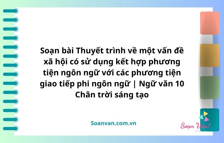 thuyết trình về một vấn đề xã hội có sử dụng kết hợp phương tiện ngôn ngữ với các phương tiện giao tiếp phi ngôn ngữ văn 10 chân trời sáng tạo