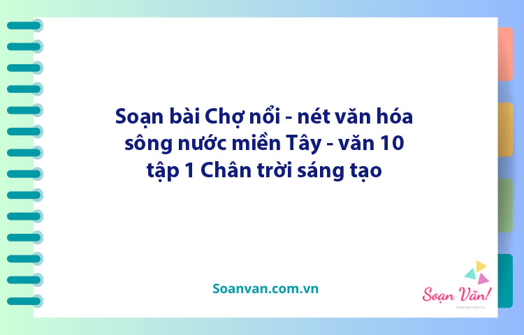 Soạn bài Chợ Nổi - nét văn hóa sông nước miền Tây | Ngữ văn 10 Chân trời sáng tạo