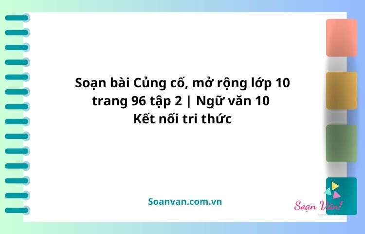 soạn bài củng cố, mở rộng lớp 10 trang 96 tập 2 ngữ văn 10 kết nối tri thức