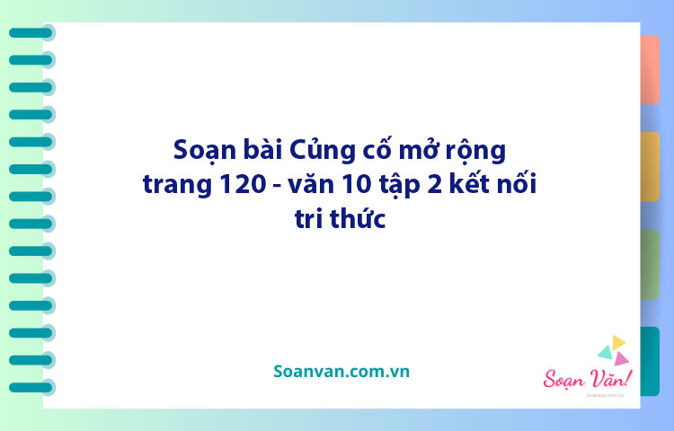 Soạn bài Củng cố, mở rộng lớp 10 trang 120, 121 tập 2 | Ngữ văn 10 Kết nối tri thức