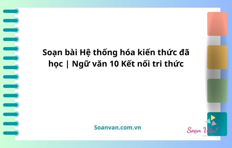 soạn bài hệ thống hóa kiến thức đã học ngữ văn 10 kết nối tri thức