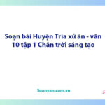 Soạn bài Huyện Trìa xử án | Ngữ văn 10 Chân trời sáng tạo