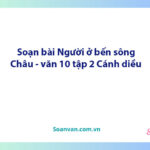 Soạn bài Người ở bến sông Châu | Ngữ văn 10 Cánh diều