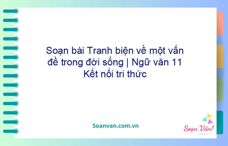 Soạn bài Tranh biện về một vấn đề trong đời sống | Ngữ văn 11 Kết nối tri thức