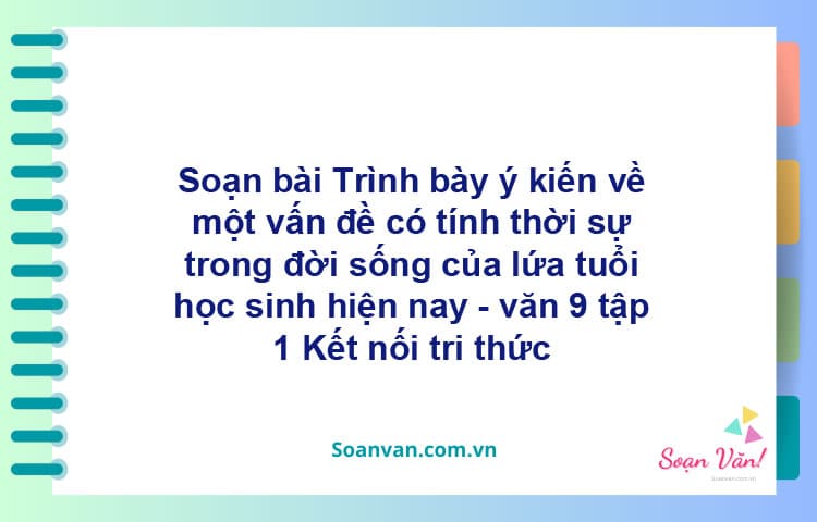 Soạn bài Trình bày ý kiến về một vấn đề có tính thời sự trong đời sống của lứa tuổi học sinh hiện nay | Kết nối tri thức Ngữ văn 9