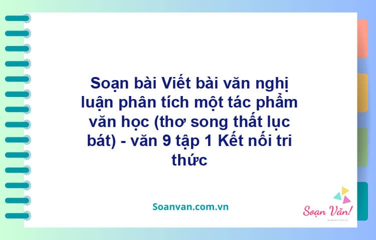 Soạn bài Viết bài văn nghị luận phân tích một tác phẩm văn học (thơ song thất lục bát) | Kết nối tri thức Ngữ văn 9