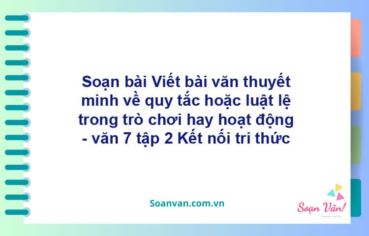 Soạn bài Viết bài văn thuyết minh về quy tắc hoặc luật lệ trong trò chơi hay hoạt động | Kết nối tri thức Ngữ văn 7