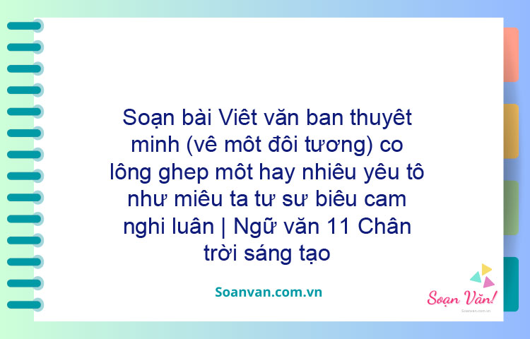 Soạn bài Viết văn bản thuyết minh có lồng ghép một hay nhiều yếu tố như miêu tả, tự sự, biểu cảm, nghị luận | Ngữ văn 11 Chân trời sáng tạo