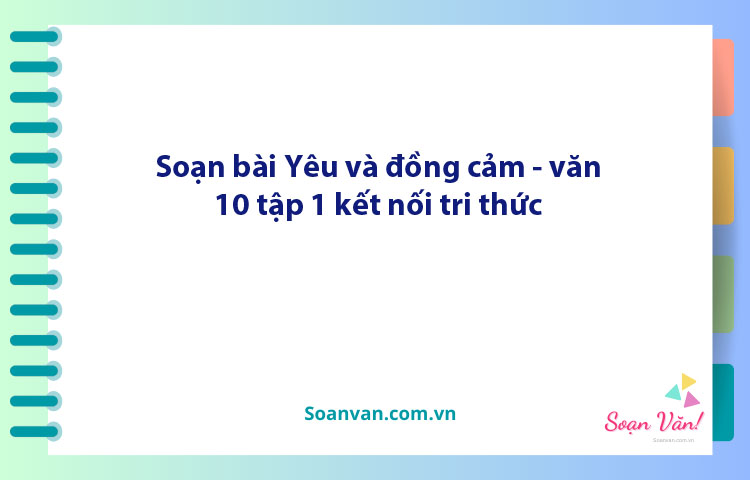 Soạn bài Yêu và đồng cảm | Ngữ văn 10 Kết nối tri thức