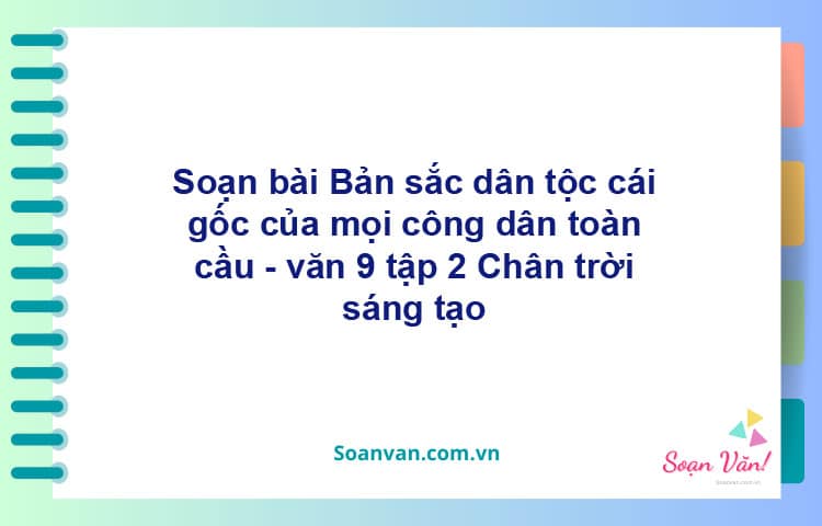 Soạn bài Bản sắc dân tộc: cái gốc của mọi công dân toàn cầu | Chân trời sáng tạo Ngữ văn 9