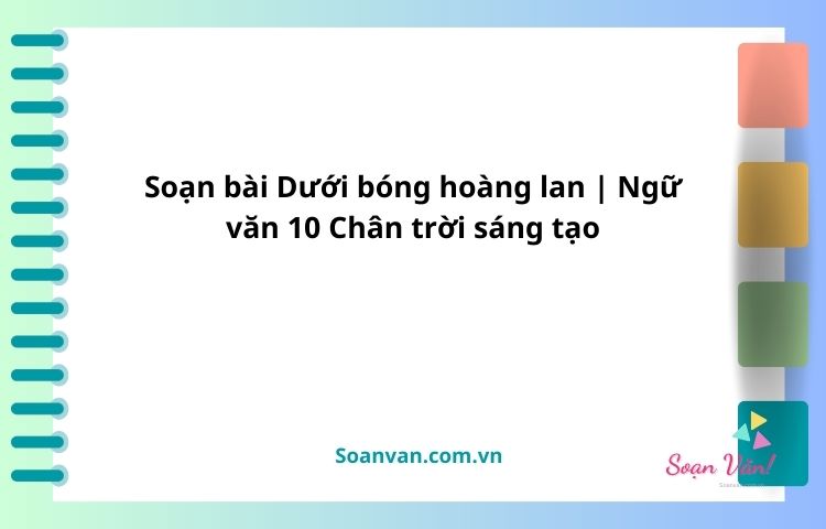 soạn bài dưới bóng hoàng lan ngữ văn 10 chân trời sáng tạo